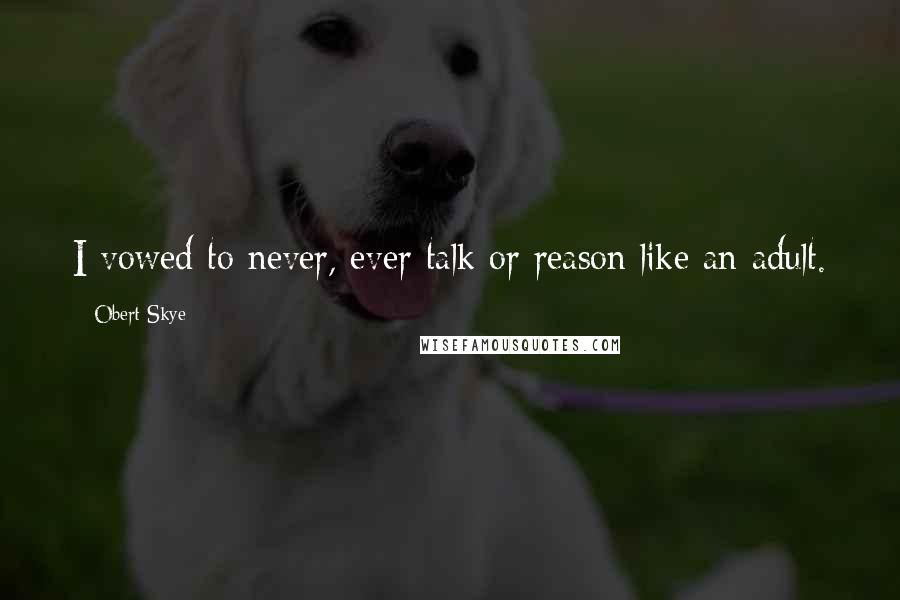 Obert Skye Quotes: I vowed to never, ever talk or reason like an adult.