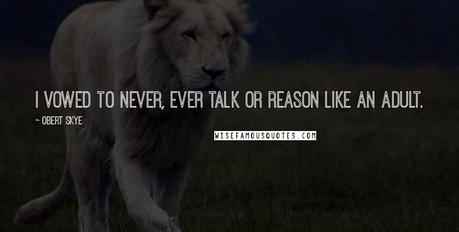 Obert Skye Quotes: I vowed to never, ever talk or reason like an adult.