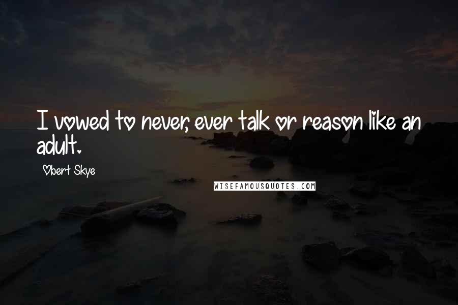 Obert Skye Quotes: I vowed to never, ever talk or reason like an adult.