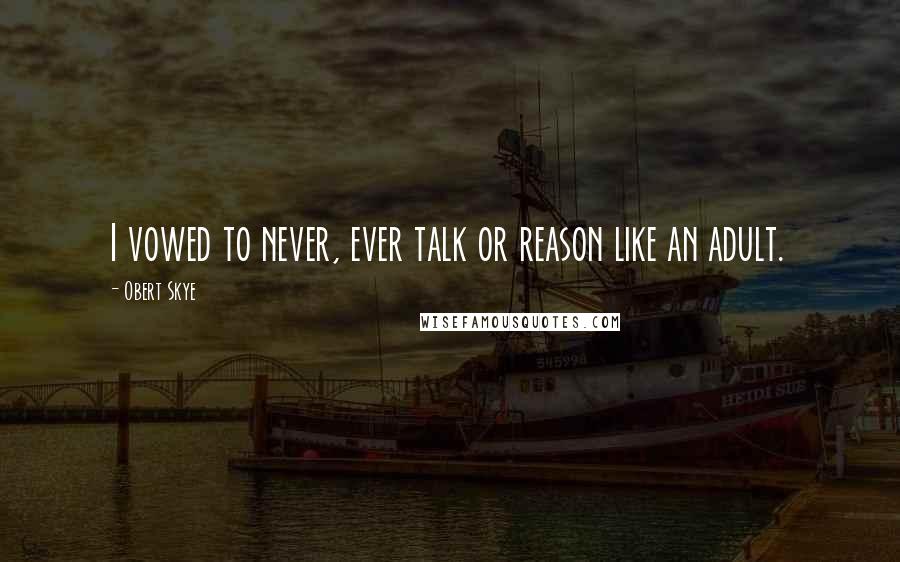 Obert Skye Quotes: I vowed to never, ever talk or reason like an adult.