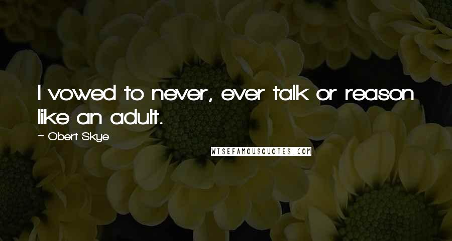 Obert Skye Quotes: I vowed to never, ever talk or reason like an adult.