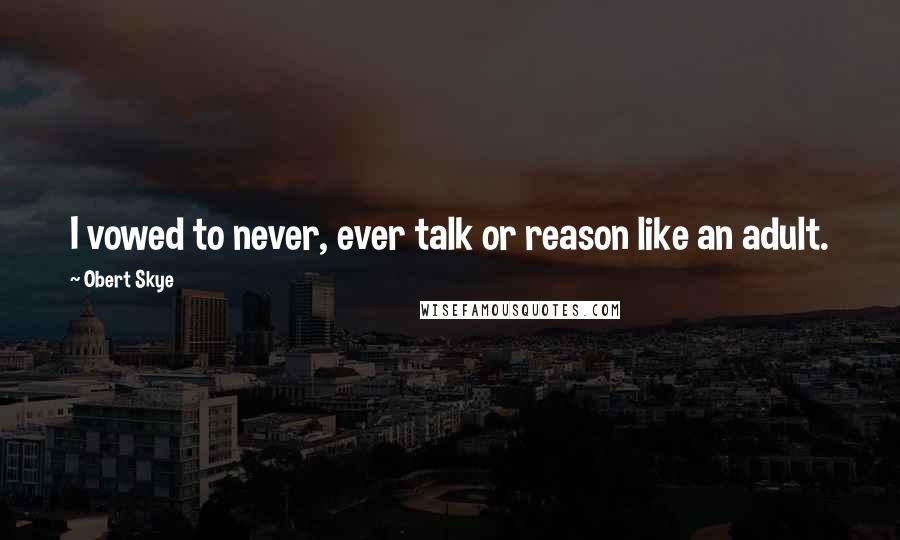 Obert Skye Quotes: I vowed to never, ever talk or reason like an adult.