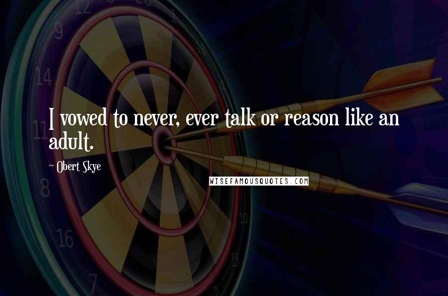 Obert Skye Quotes: I vowed to never, ever talk or reason like an adult.