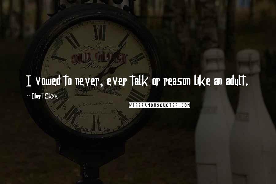 Obert Skye Quotes: I vowed to never, ever talk or reason like an adult.