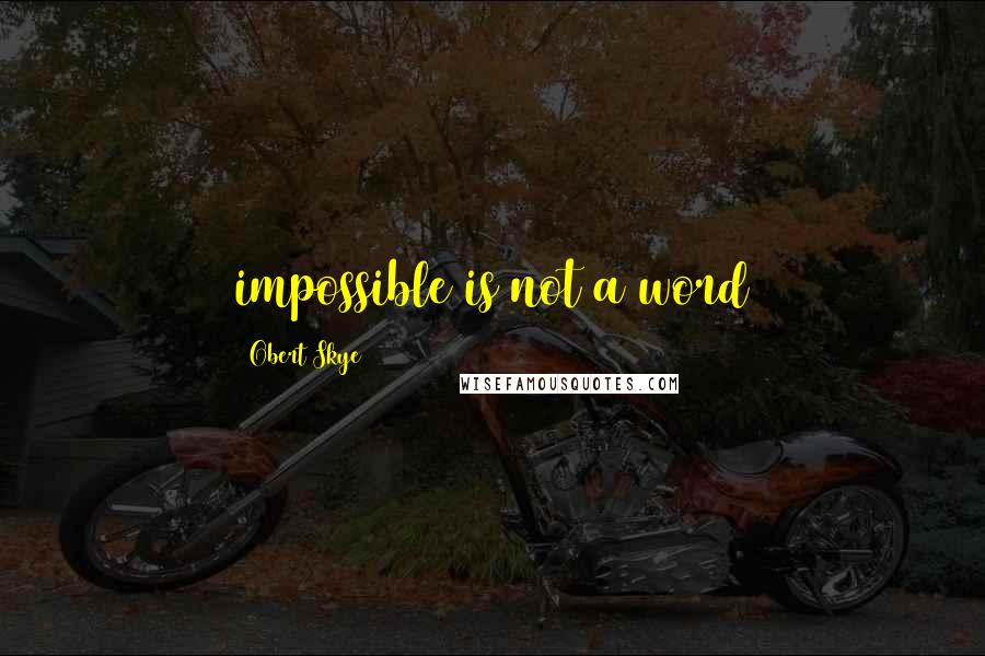 Obert Skye Quotes: impossible is not a word