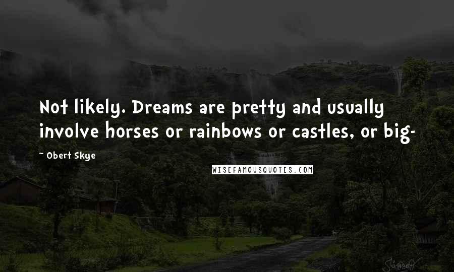Obert Skye Quotes: Not likely. Dreams are pretty and usually involve horses or rainbows or castles, or big-