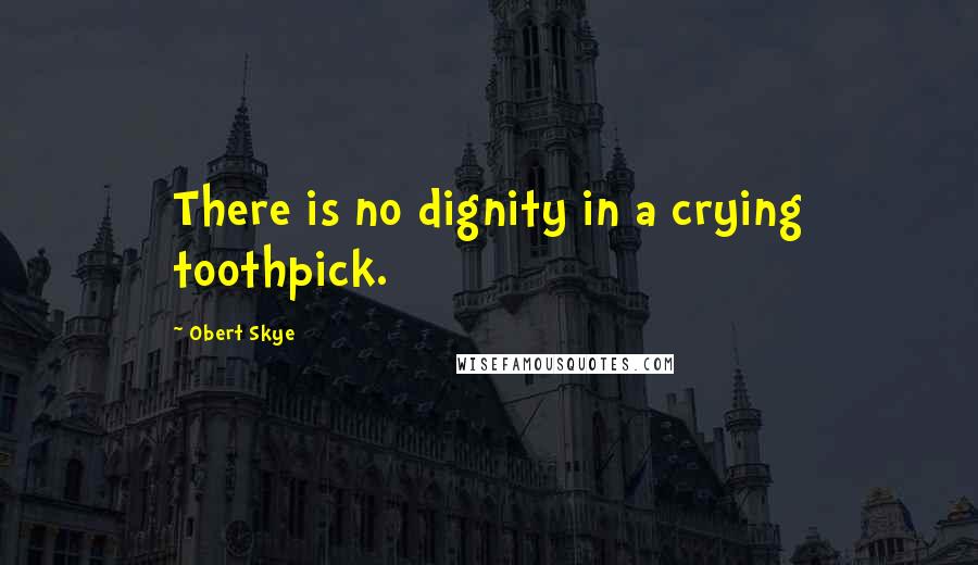 Obert Skye Quotes: There is no dignity in a crying toothpick.