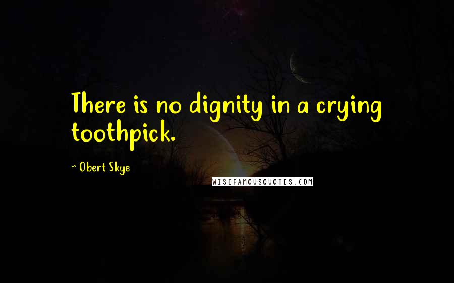 Obert Skye Quotes: There is no dignity in a crying toothpick.