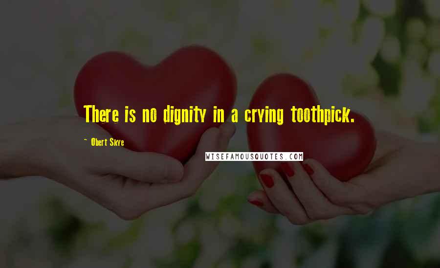 Obert Skye Quotes: There is no dignity in a crying toothpick.