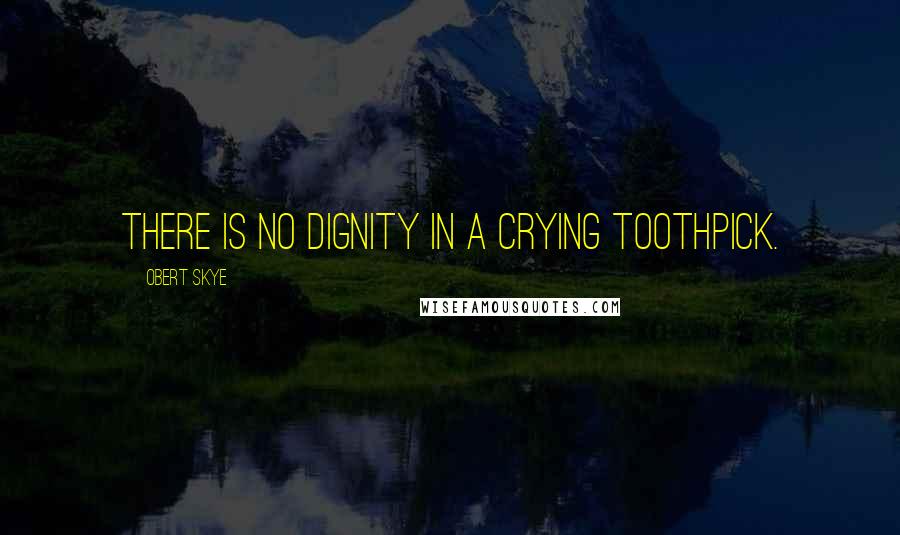 Obert Skye Quotes: There is no dignity in a crying toothpick.