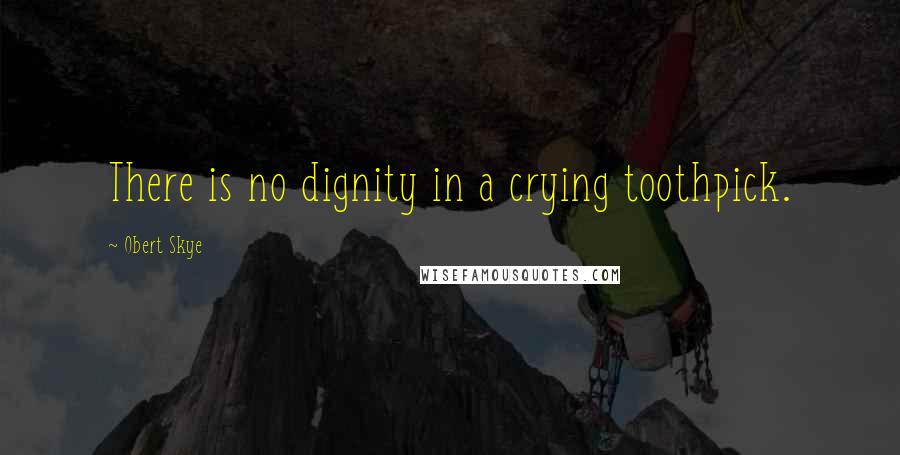 Obert Skye Quotes: There is no dignity in a crying toothpick.