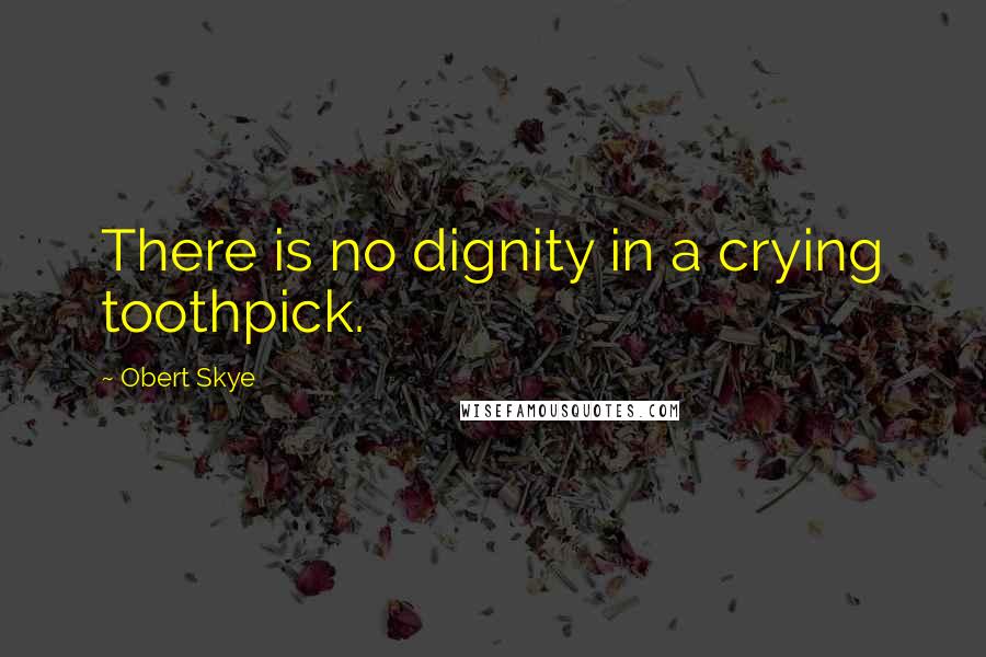 Obert Skye Quotes: There is no dignity in a crying toothpick.