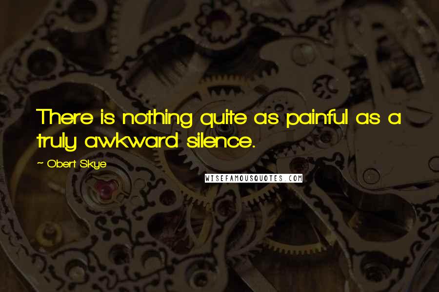 Obert Skye Quotes: There is nothing quite as painful as a truly awkward silence.