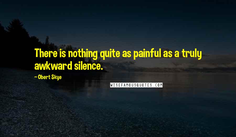 Obert Skye Quotes: There is nothing quite as painful as a truly awkward silence.