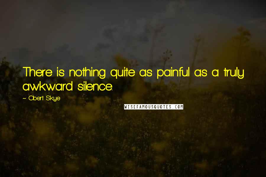 Obert Skye Quotes: There is nothing quite as painful as a truly awkward silence.