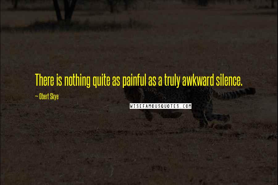 Obert Skye Quotes: There is nothing quite as painful as a truly awkward silence.