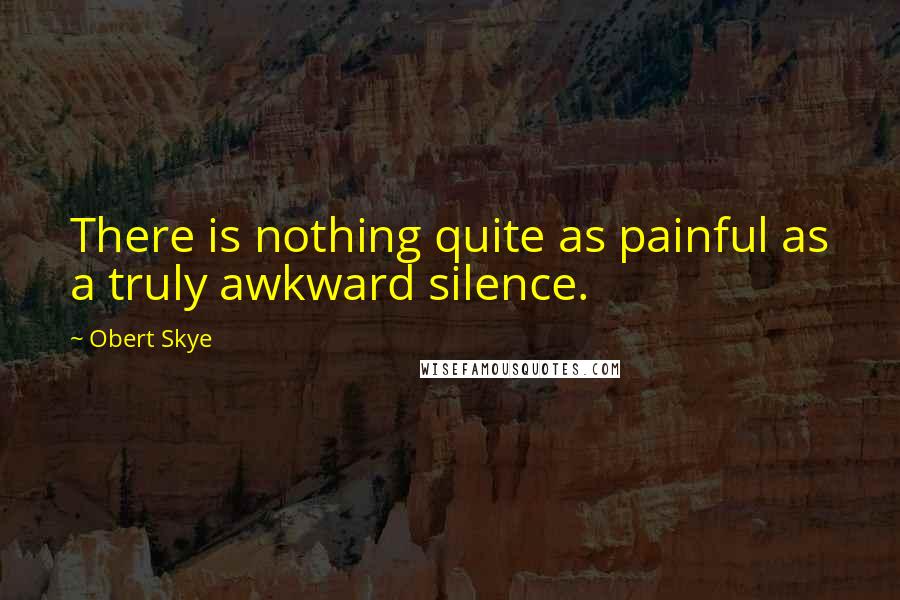 Obert Skye Quotes: There is nothing quite as painful as a truly awkward silence.