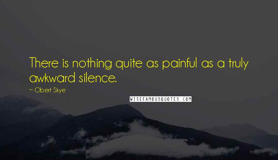 Obert Skye Quotes: There is nothing quite as painful as a truly awkward silence.