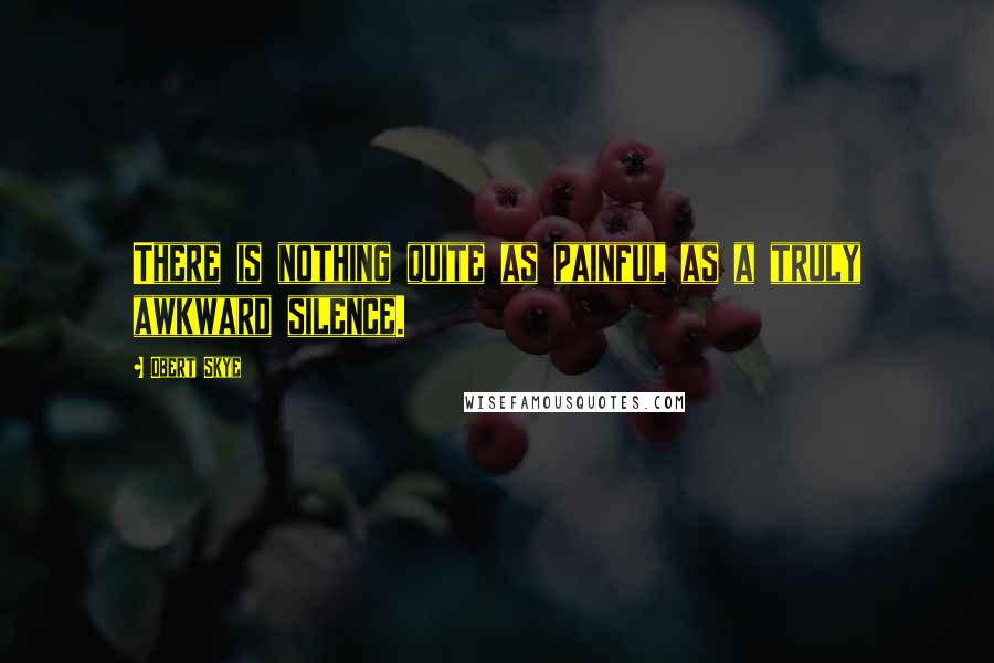 Obert Skye Quotes: There is nothing quite as painful as a truly awkward silence.
