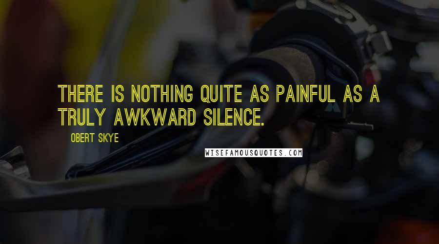 Obert Skye Quotes: There is nothing quite as painful as a truly awkward silence.