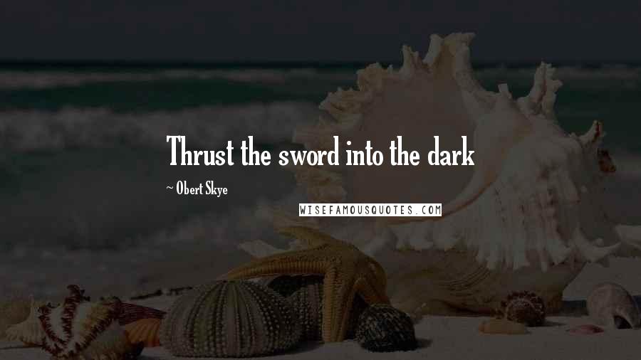 Obert Skye Quotes: Thrust the sword into the dark