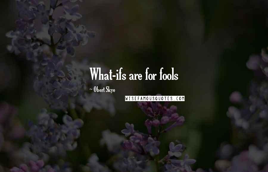 Obert Skye Quotes: What-ifs are for fools