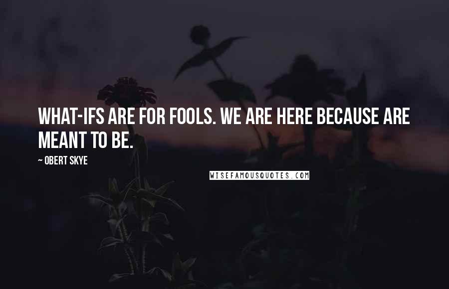 Obert Skye Quotes: What-ifs are for fools. We are here because are meant to be.