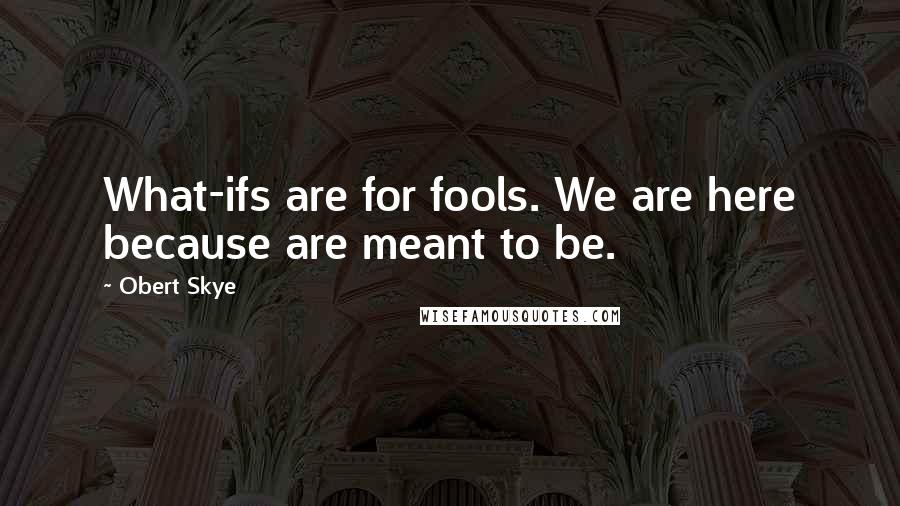 Obert Skye Quotes: What-ifs are for fools. We are here because are meant to be.