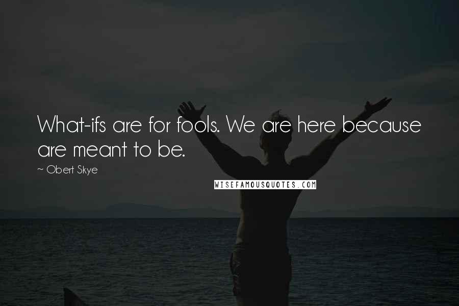 Obert Skye Quotes: What-ifs are for fools. We are here because are meant to be.