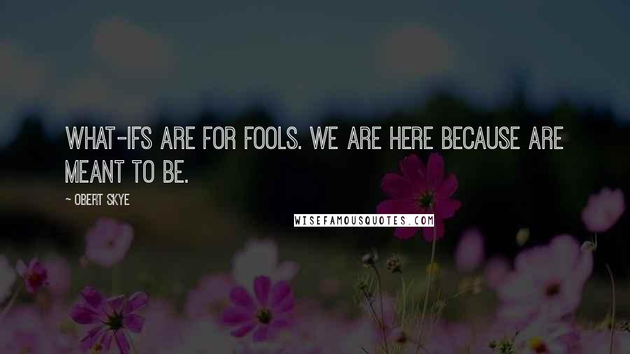 Obert Skye Quotes: What-ifs are for fools. We are here because are meant to be.