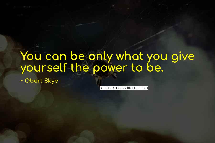 Obert Skye Quotes: You can be only what you give yourself the power to be.