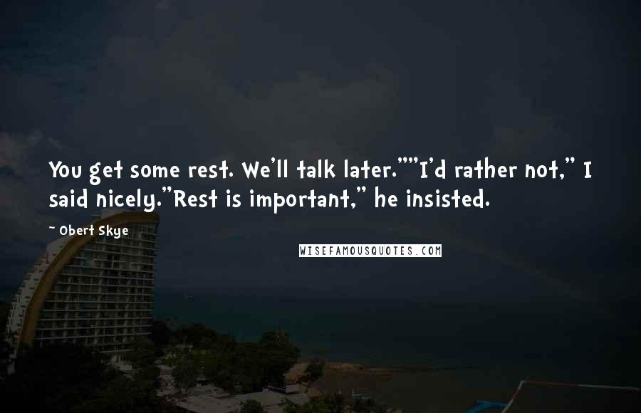 Obert Skye Quotes: You get some rest. We'll talk later.""I'd rather not," I said nicely."Rest is important," he insisted.