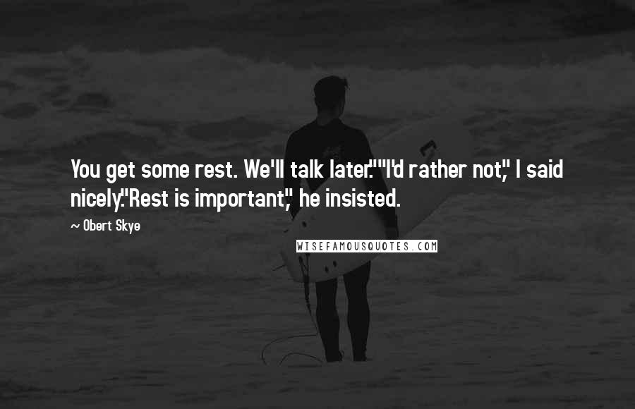 Obert Skye Quotes: You get some rest. We'll talk later.""I'd rather not," I said nicely."Rest is important," he insisted.