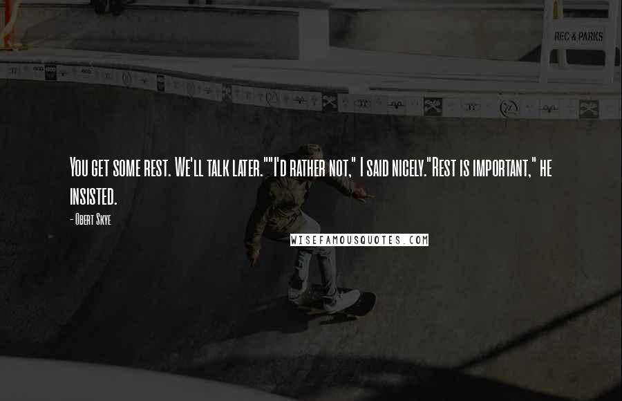 Obert Skye Quotes: You get some rest. We'll talk later.""I'd rather not," I said nicely."Rest is important," he insisted.
