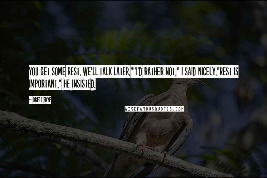 Obert Skye Quotes: You get some rest. We'll talk later.""I'd rather not," I said nicely."Rest is important," he insisted.