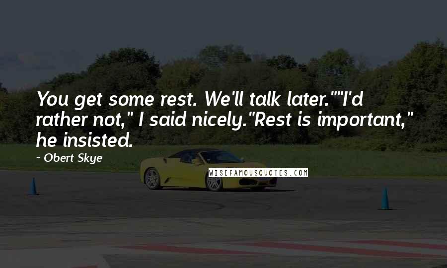 Obert Skye Quotes: You get some rest. We'll talk later.""I'd rather not," I said nicely."Rest is important," he insisted.
