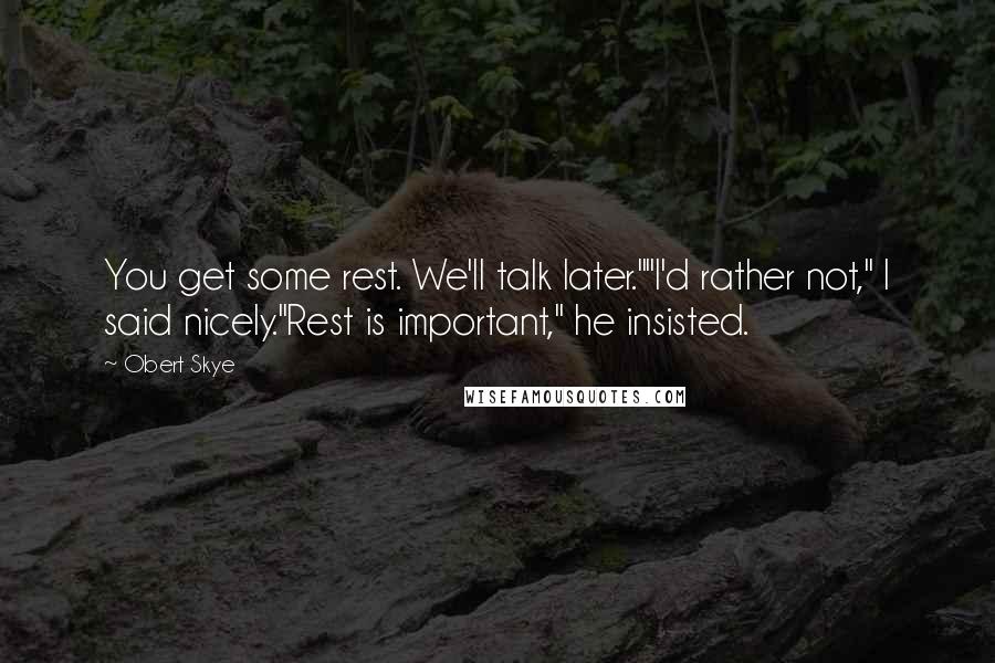 Obert Skye Quotes: You get some rest. We'll talk later.""I'd rather not," I said nicely."Rest is important," he insisted.