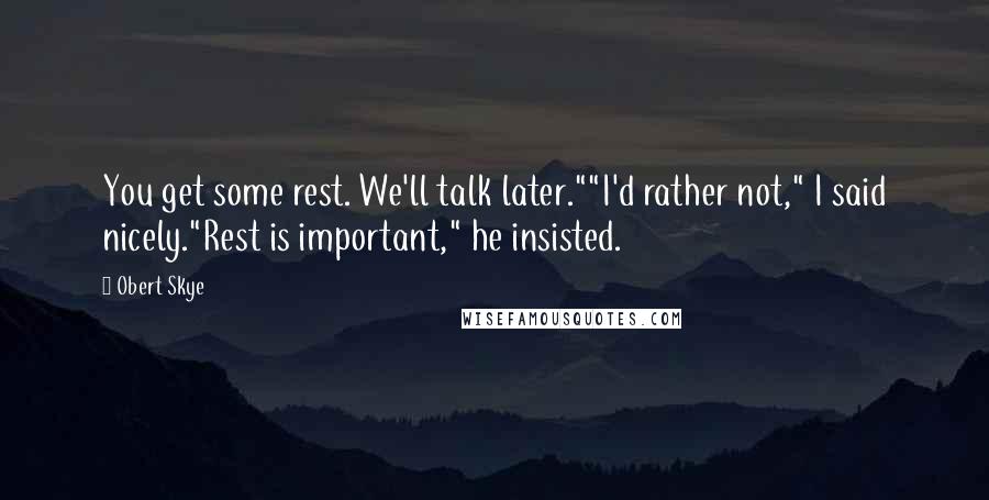 Obert Skye Quotes: You get some rest. We'll talk later.""I'd rather not," I said nicely."Rest is important," he insisted.