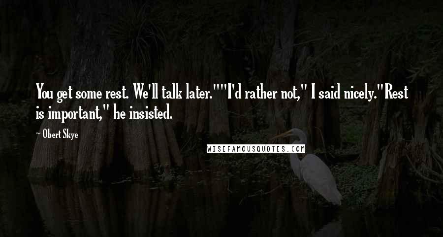 Obert Skye Quotes: You get some rest. We'll talk later.""I'd rather not," I said nicely."Rest is important," he insisted.