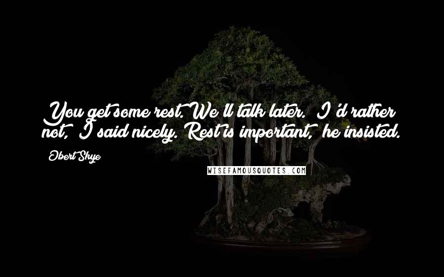 Obert Skye Quotes: You get some rest. We'll talk later.""I'd rather not," I said nicely."Rest is important," he insisted.