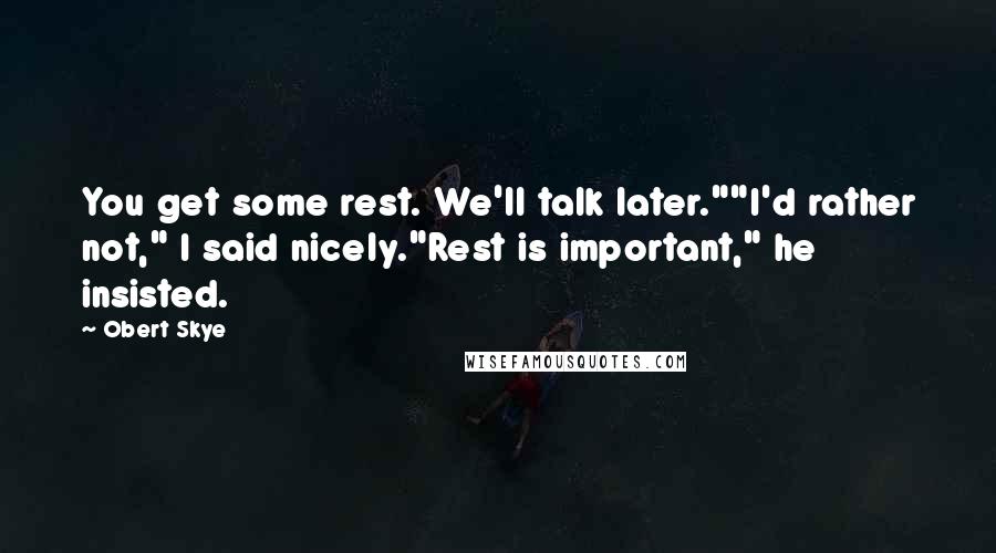 Obert Skye Quotes: You get some rest. We'll talk later.""I'd rather not," I said nicely."Rest is important," he insisted.
