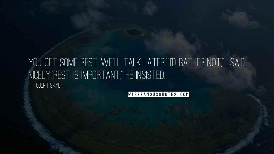Obert Skye Quotes: You get some rest. We'll talk later.""I'd rather not," I said nicely."Rest is important," he insisted.