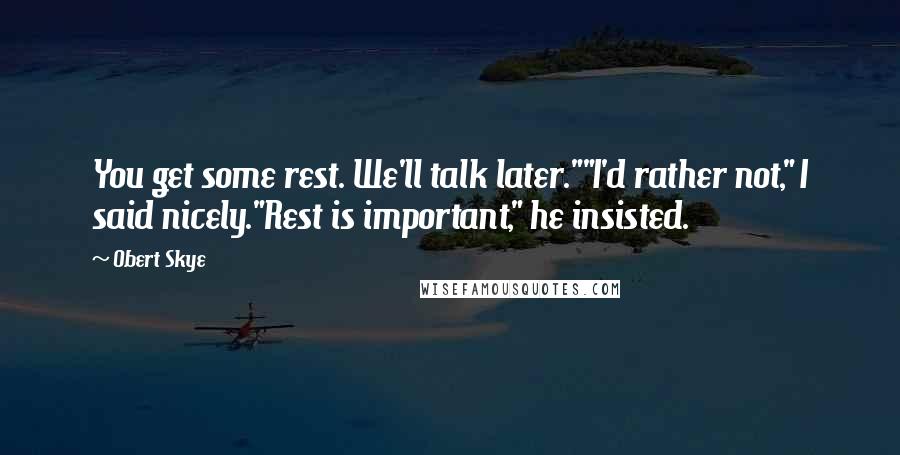 Obert Skye Quotes: You get some rest. We'll talk later.""I'd rather not," I said nicely."Rest is important," he insisted.
