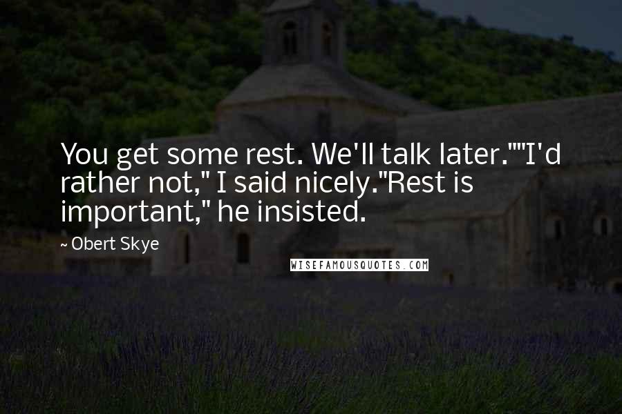 Obert Skye Quotes: You get some rest. We'll talk later.""I'd rather not," I said nicely."Rest is important," he insisted.