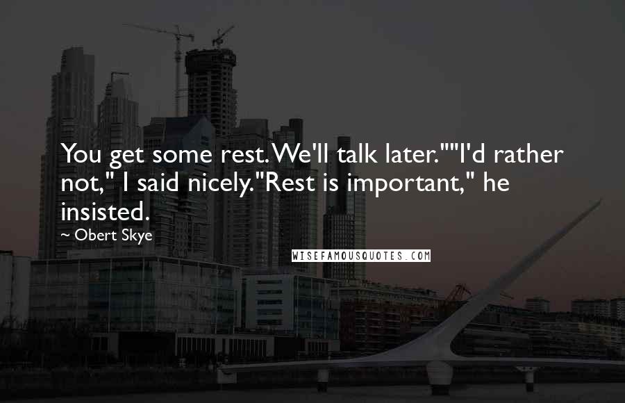 Obert Skye Quotes: You get some rest. We'll talk later.""I'd rather not," I said nicely."Rest is important," he insisted.