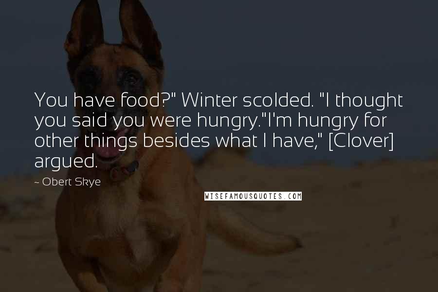 Obert Skye Quotes: You have food?" Winter scolded. "I thought you said you were hungry."I'm hungry for other things besides what I have," [Clover] argued.