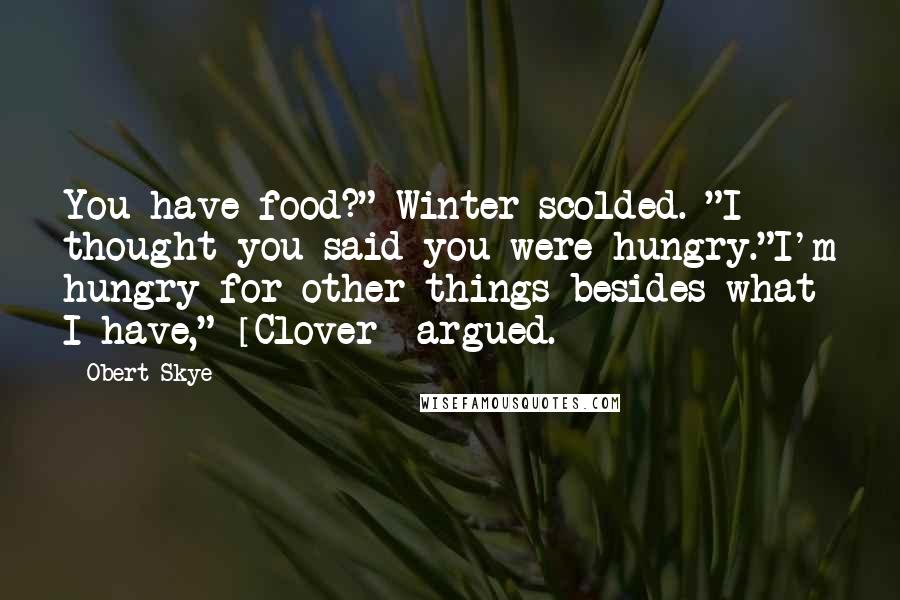 Obert Skye Quotes: You have food?" Winter scolded. "I thought you said you were hungry."I'm hungry for other things besides what I have," [Clover] argued.