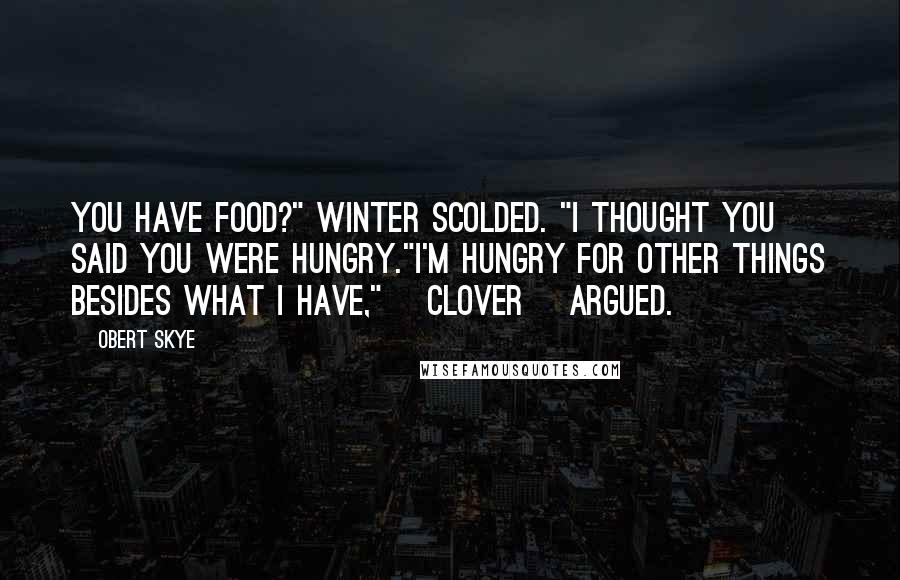 Obert Skye Quotes: You have food?" Winter scolded. "I thought you said you were hungry."I'm hungry for other things besides what I have," [Clover] argued.