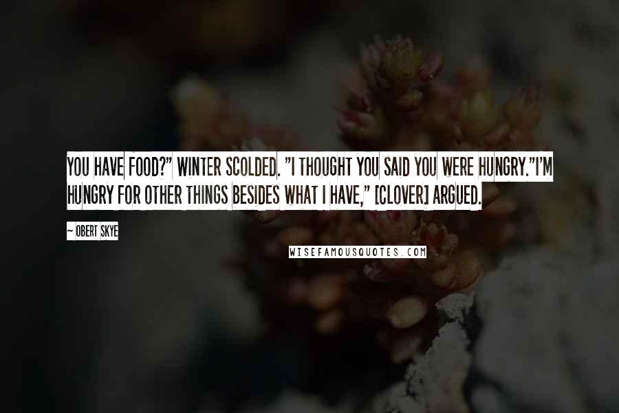 Obert Skye Quotes: You have food?" Winter scolded. "I thought you said you were hungry."I'm hungry for other things besides what I have," [Clover] argued.
