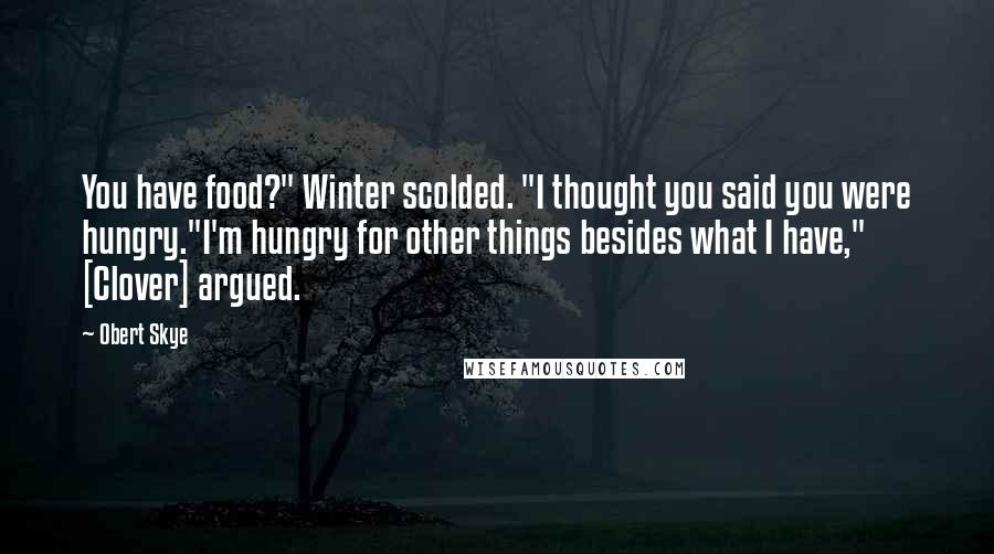Obert Skye Quotes: You have food?" Winter scolded. "I thought you said you were hungry."I'm hungry for other things besides what I have," [Clover] argued.